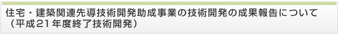 住宅・建築関連先導技術開発助成事業の技術開発の成果報告について（平成21年度終了技術開発）