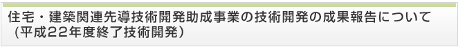 住宅・建築関連先導技術開発助成事業の技術開発の成果報告について（平成22年度終了技術開発）