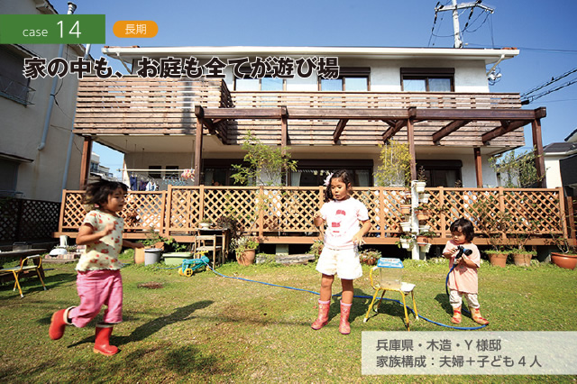 CASE14 長期　家の中も、お庭も全てが遊び場　兵庫県・木造・Y様邸　家族構成：夫婦＋子ども4人