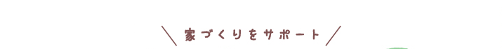 家づくりをサポート