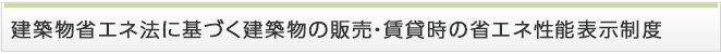 建築物省エネ法に基づく建築物の販売・賃貸時の省エネ性能表示制度