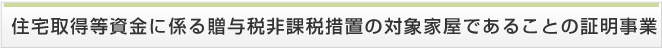 住宅取得等資金に係る贈与税非課税措置の対象家屋であることの証明事業