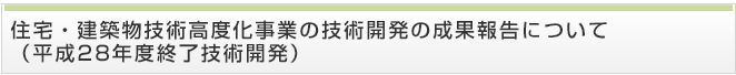 住宅・建築物技術高度化事業の技術開発の成果報告について（平成28年度終了技術開発）