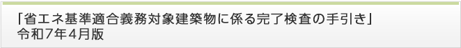 「省エネ基準適合義務対象建築物に係る 完了検査マニュアル」令和元年11月改訂版について