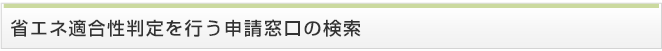 省エネ適合性判定を行う申請窓口の検索
