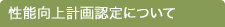 性能向上計画認定制度について